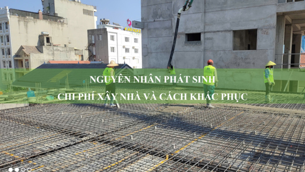 Nguyên nhân phát sinh chi phí xây nhà và cách khắc phục